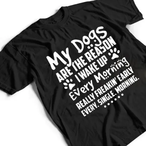 My Dogs Are The Reason I Wake up Every Morning T Shirt