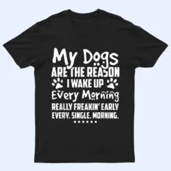 My Dogs Are The Reason I Wake up Every Morning T Shirt