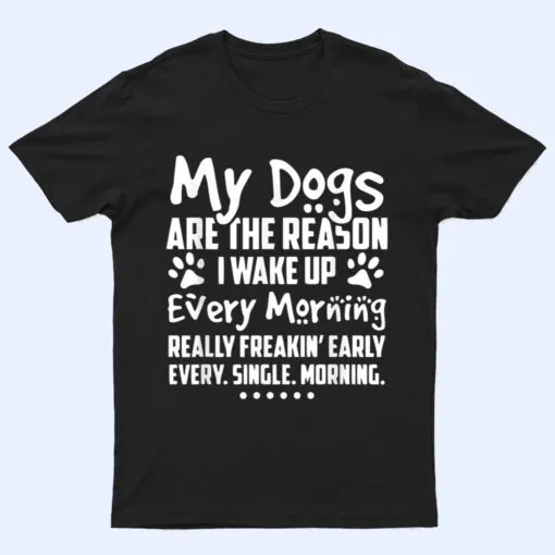 My Dogs Are The Reason I Wake up Every Morning T Shirt