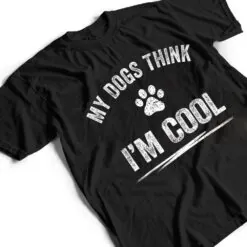 My Dogs Think I'm Cool Dog Lover Apparel Sarcastic Funny Dog T Shirt My Dogs Think I'm Cool Dog Lover Apparel Sarcastic Funny Dog T Shirt