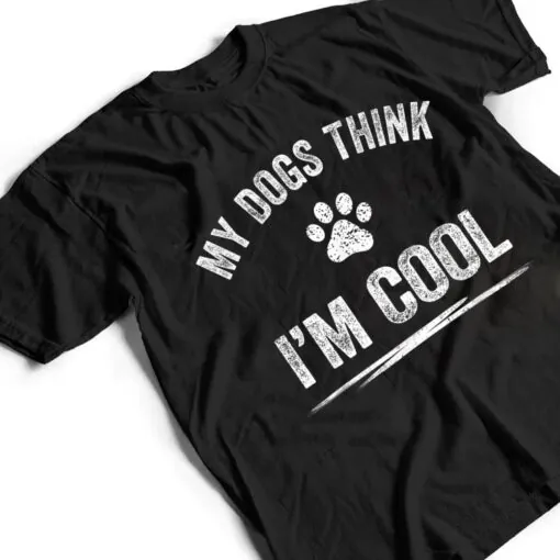 My Dogs Think I'm Cool Dog Lover Apparel Sarcastic Funny Dog T Shirt