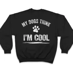 My Dogs Think I'm Cool Dog Lover Apparel Sarcastic Funny Dog T Shirt My Dogs Think I'm Cool Dog Lover Apparel Sarcastic Funny Dog T Shirt