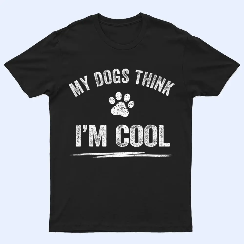 My Dogs Think I'm Cool Dog Lover Apparel Sarcastic Funny Dog T Shirt My Dogs Think I'm Cool Dog Lover Apparel Sarcastic Funny Dog T Shirt