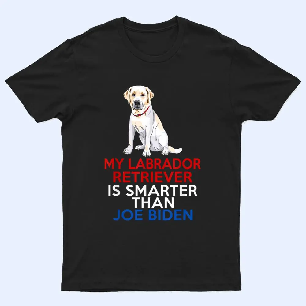 My Labrador Is Smarter Than Joe Biden Funny Dog T Shirt My Labrador Is Smarter Than Joe Biden Funny Dog T Shirt