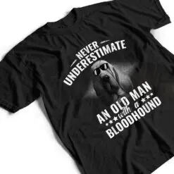 Never Underestimate An Old Man with Bloodhound Dog T Shirt Never Underestimate An Old Man with Bloodhound Dog T Shirt