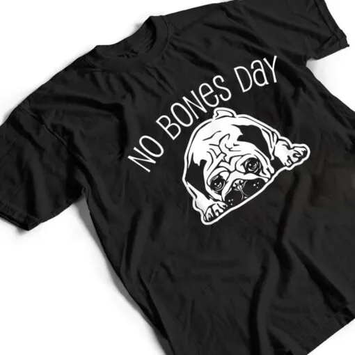 No Bones Day Pug - Funny Dog Mom and Dog Dad T Shirt