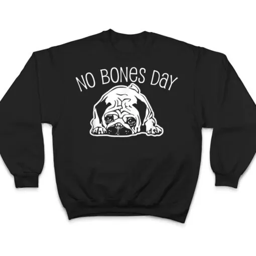 No Bones Day Pug - Funny Dog Mom and Dog Dad T Shirt