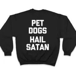 Pet Dogs, Hail Satan Funny Saying Dogs Owner Dog T Shirt Pet Dogs, Hail Satan Funny Saying Dogs Owner Dog T Shirt
