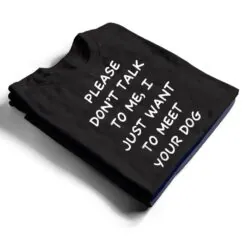 Please Don't Talk To Me I Just Want To Meet Your Dog T Shirt Please Don't Talk To Me I Just Want To Meet Your Dog T Shirt