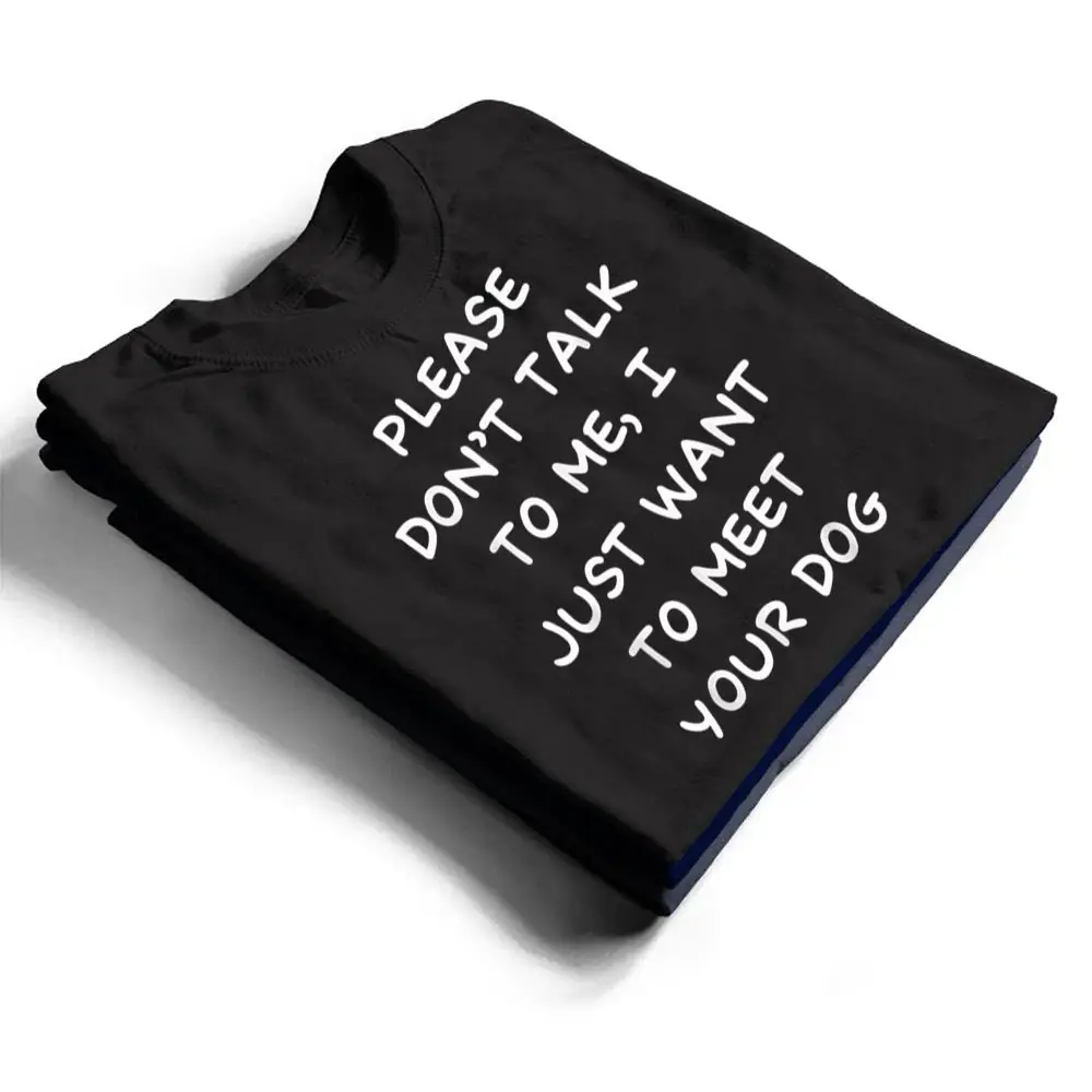 Please-Dont-Talk-To-Me-I-Just-Want-To-Meet-Your-Dog-T-Shirt-1 Please Don't Talk To Me I Just Want To Meet Your Dog T Shirt