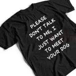 Please Don't Talk To Me I Just Want To Meet Your Dog T Shirt Please Don't Talk To Me I Just Want To Meet Your Dog T Shirt