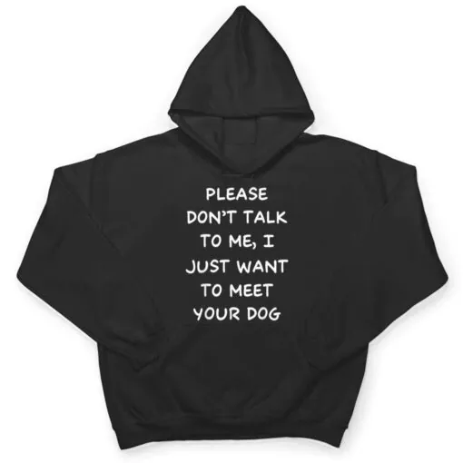 Please Don't Talk To Me I Just Want To Meet Your Dog T Shirt