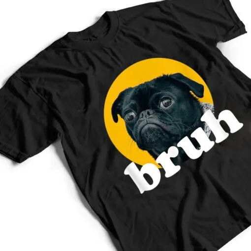 Pug says u201CBruhu201D u2013 Cute Dog Fashion Funny Humor T Shirt