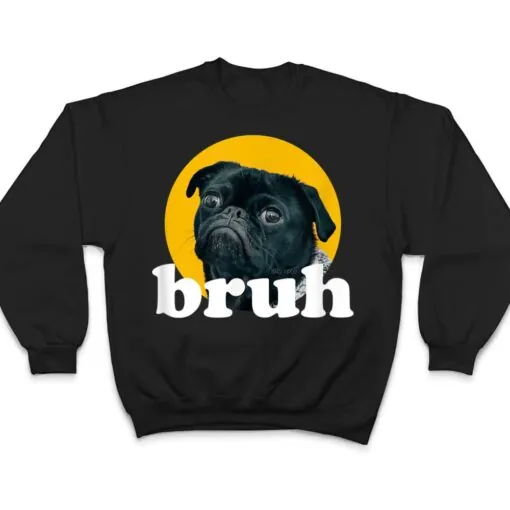 Pug says u201CBruhu201D u2013 Cute Dog Fashion Funny Humor T Shirt