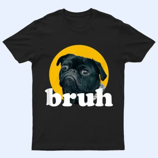 Pug says u201CBruhu201D u2013 Cute Dog Fashion Funny Humor T Shirt