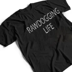 Rawdogging Life T Shirt Rawdogging Life T Shirt