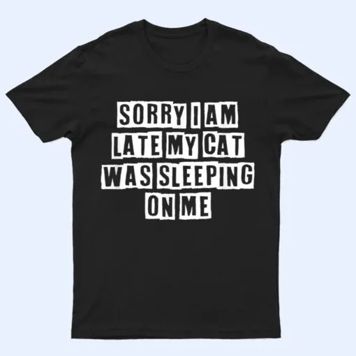 Sarcastic Idea Quotes Funny Sorry I Am Late My Cat Was T Shirt