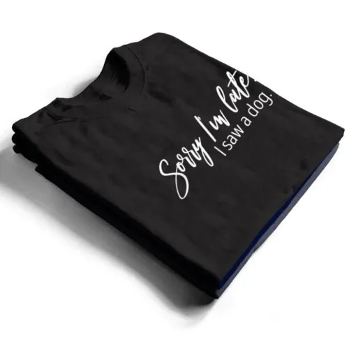 Sarcastic Sayings Sorry I'm Late I Saw A Dog Lover T Shirt