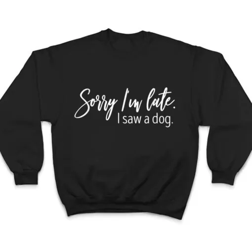 Sarcastic Sayings Sorry I'm Late I Saw A Dog Lover T Shirt