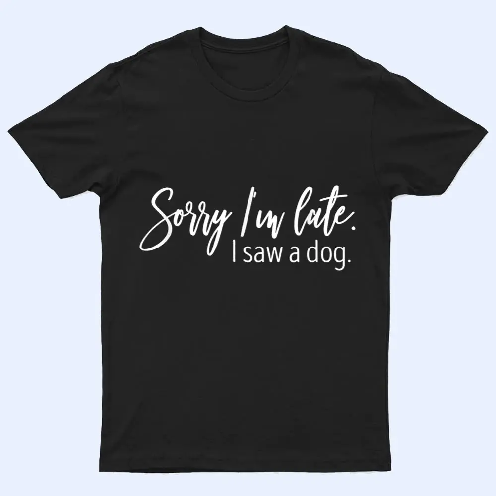 Sarcastic Sayings Sorry I'm Late I Saw A Dog Lover T Shirt Sarcastic Sayings Sorry I'm Late I Saw A Dog Lover T Shirt