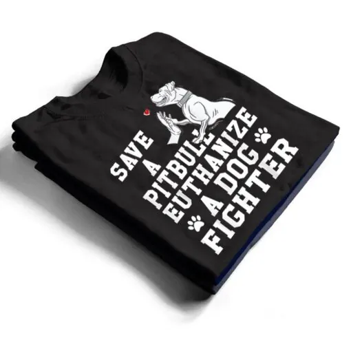 Save a Pitbull Euthanize a Dog Fighter T Shirt