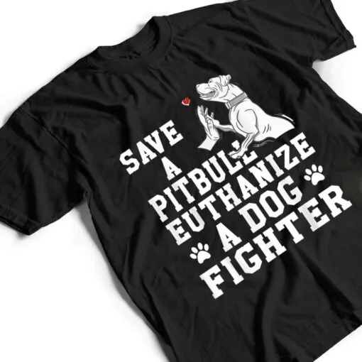 Save a Pitbull Euthanize a Dog Fighter T Shirt