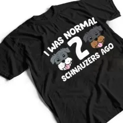 Schnauzer Dog Pet I Was Normal 2 Schnauzers Ago T Shirt Schnauzer Dog Pet I Was Normal 2 Schnauzers Ago T Shirt