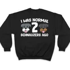 Schnauzer Dog Pet I Was Normal 2 Schnauzers Ago T Shirt Schnauzer Dog Pet I Was Normal 2 Schnauzers Ago T Shirt
