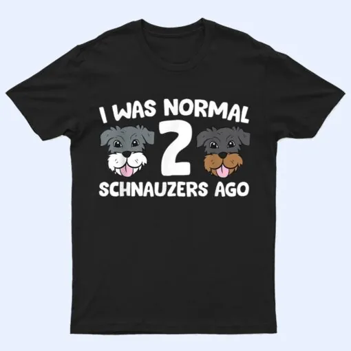 Schnauzer Dog Pet I Was Normal 2 Schnauzers Ago T Shirt