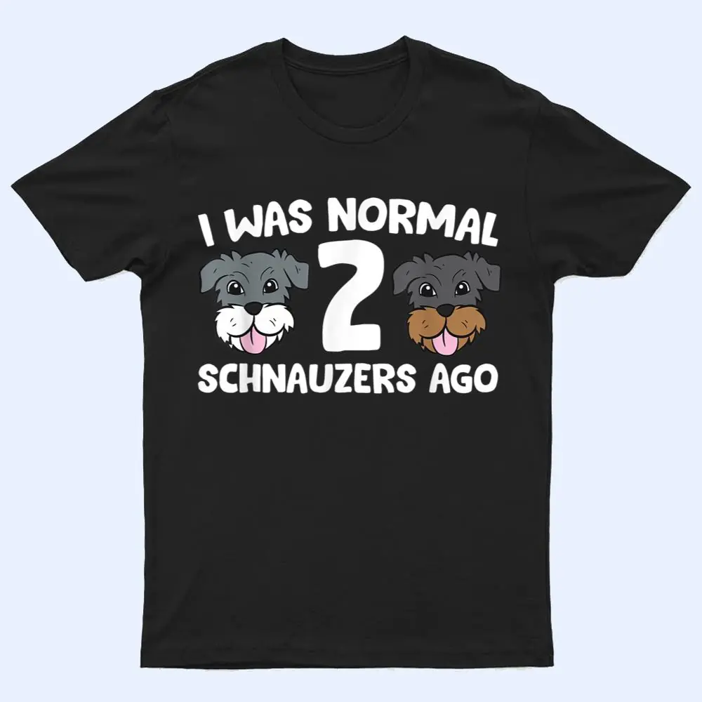 Schnauzer Dog Pet I Was Normal 2 Schnauzers Ago T Shirt Schnauzer Dog Pet I Was Normal 2 Schnauzers Ago T Shirt