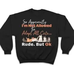 So Apparently I'm Not Allowed To Adopt All The Cats T Shirt So Apparently I'm Not Allowed To Adopt All The Cats T Shirt