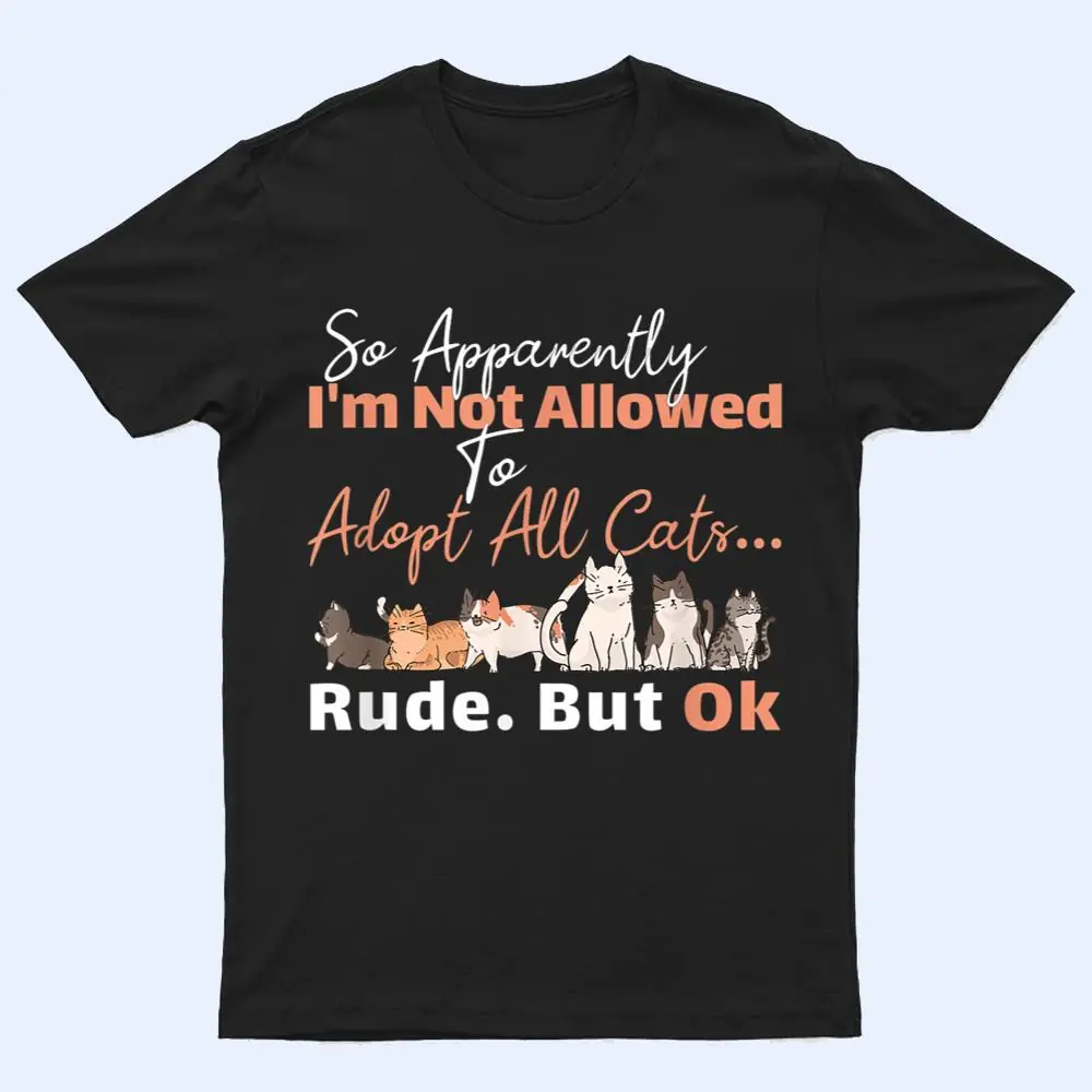 So Apparently I'm Not Allowed To Adopt All The Cats T Shirt So Apparently I'm Not Allowed To Adopt All The Cats T Shirt