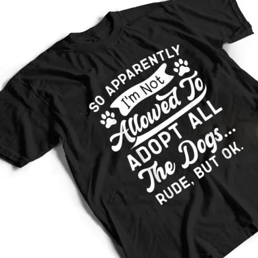 So Apparently I'm Not Allowed To Adopt All The Dog Funny Dog T Shirt