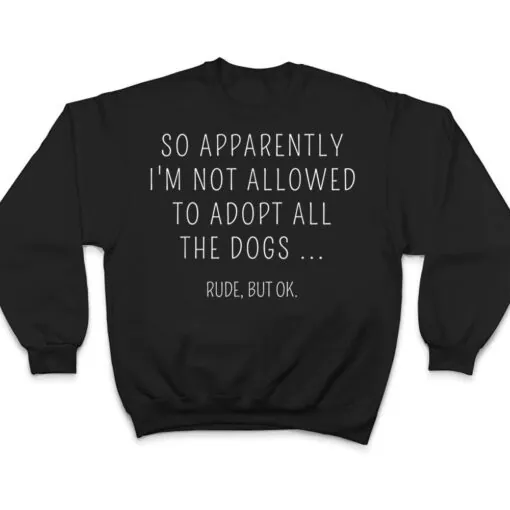 So Apparently I'm Not Allowed To Adopt All The Dog T Shirt