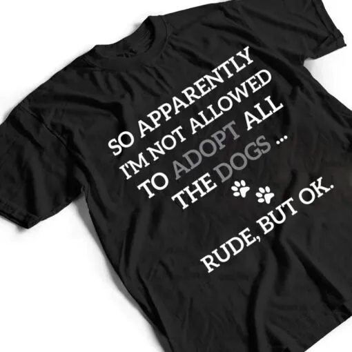 So Apparently I'm Not Allowed To Adopt All The Dogs Funny Ver 1 T Shirt