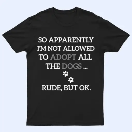 So Apparently I'm Not Allowed To Adopt All The Dogs Funny Ver 1 T Shirt