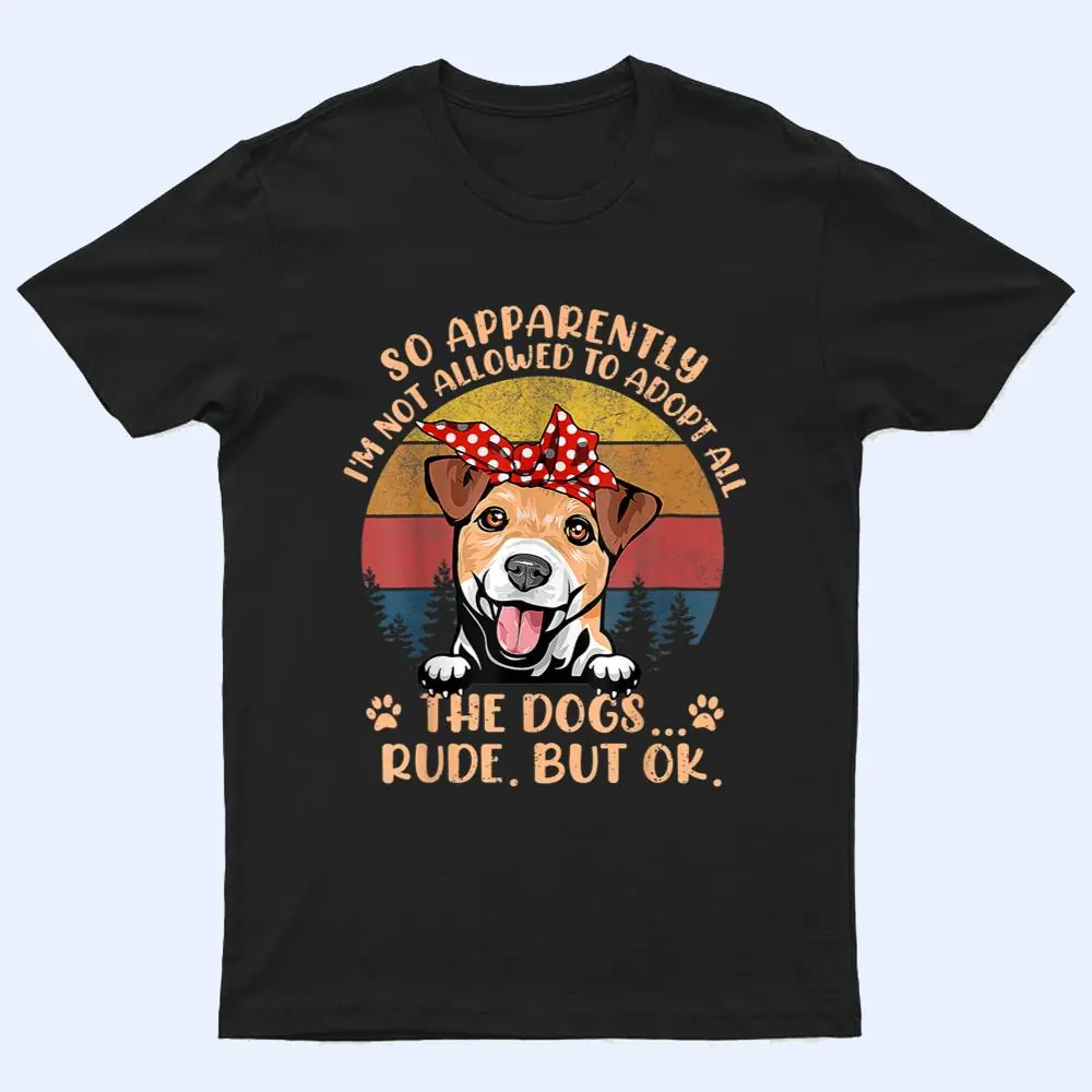 So Apparently I'm Not Allowed To Adopt All The Dogs Rude But T Shirt So Apparently I'm Not Allowed To Adopt All The Dogs Rude But T Shirt