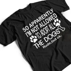 So Apparently I'm Not Allowed To Adopt All The Dogs Ver 2 T Shirt So Apparently I'm Not Allowed To Adopt All The Dogs Ver 2 T Shirt