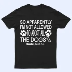 So Apparently I'm Not Allowed To Adopt All The Dogs Ver 2 T Shirt
