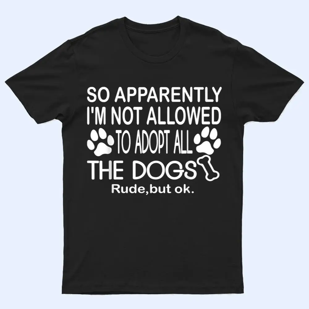So Apparently I'm Not Allowed To Adopt All The Dogs Ver 2 T Shirt So Apparently I'm Not Allowed To Adopt All The Dogs Ver 2 T Shirt