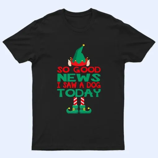 So Good News I Saw a Dog Today Elf Christmas Gifts Holiday T Shirt