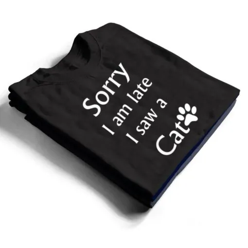 Sorry I Am Late I Saw A Cat T Shirt