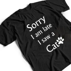 Sorry I Am Late I Saw A Cat T Shirt Sorry I Am Late I Saw A Cat T Shirt