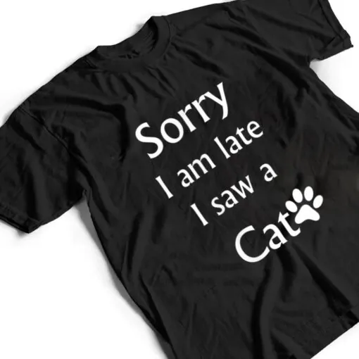 Sorry I Am Late I Saw A Cat T Shirt