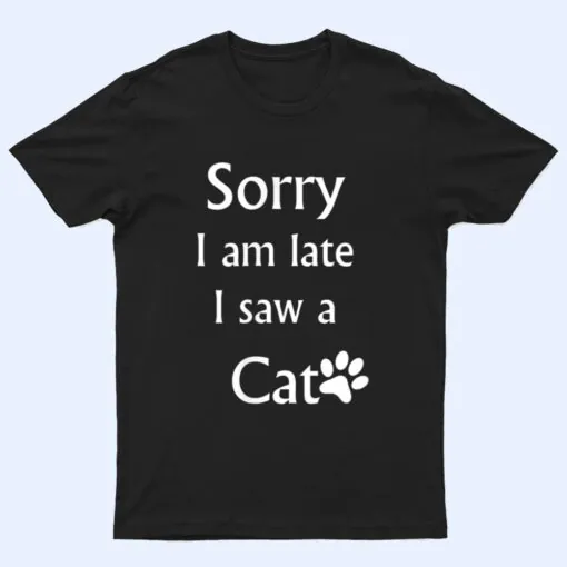 Sorry I Am Late I Saw A Cat T Shirt