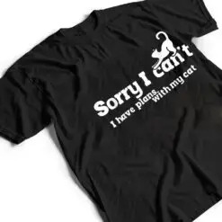 Sorry I Can't I Have Plans With My Cat T Shirt Sorry I Can't I Have Plans With My Cat T Shirt