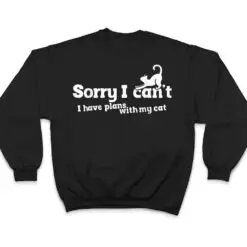 Sorry I Can't I Have Plans With My Cat T Shirt Sorry I Can't I Have Plans With My Cat T Shirt