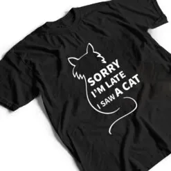 Sorry I M Late I Saw A Cat Funny Kitty Cat Lover Cats Owner T Shirt Sorry I M Late I Saw A Cat Funny Kitty Cat Lover Cats Owner T Shirt