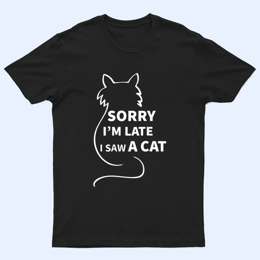 Sorry I M Late I Saw A Cat Funny Kitty Cat Lover Cats Owner T Shirt Sorry I M Late I Saw A Cat Funny Kitty Cat Lover Cats Owner T Shirt
