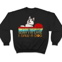Sorry I'm Late I Saw A Dog Husky Lovers T Shirt Sorry I'm Late I Saw A Dog Husky Lovers T Shirt